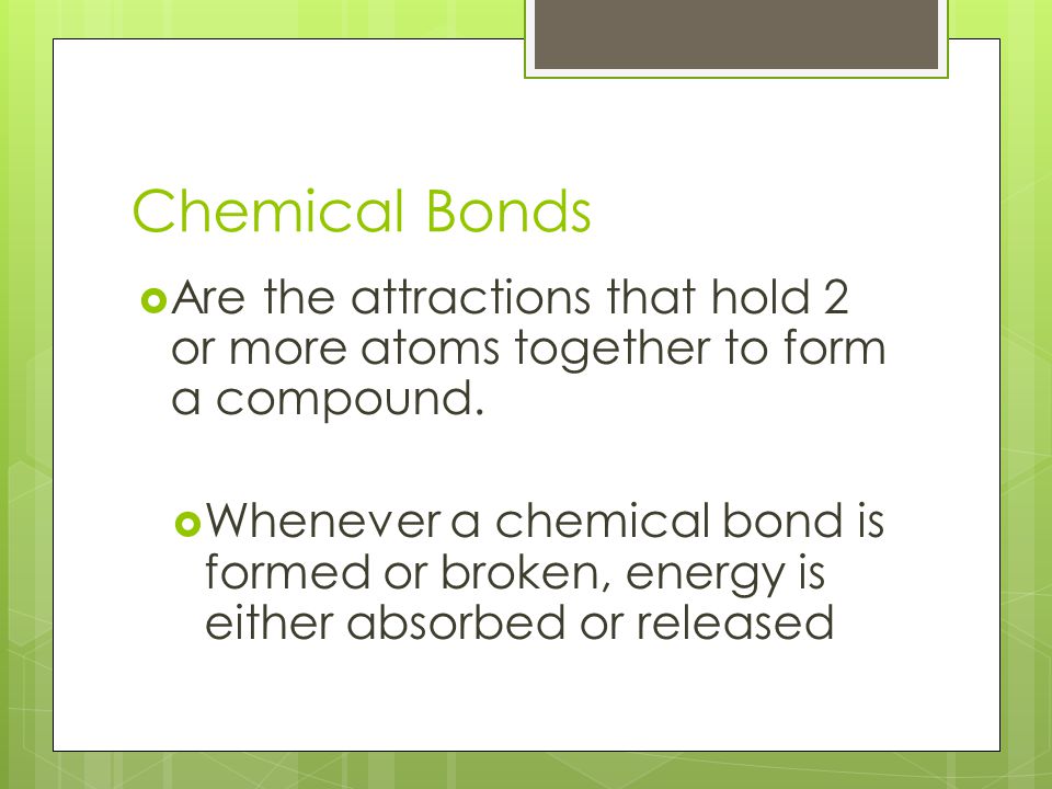 Chemical Bonds  Are the attractions that hold 2 or more atoms together to form a compound.