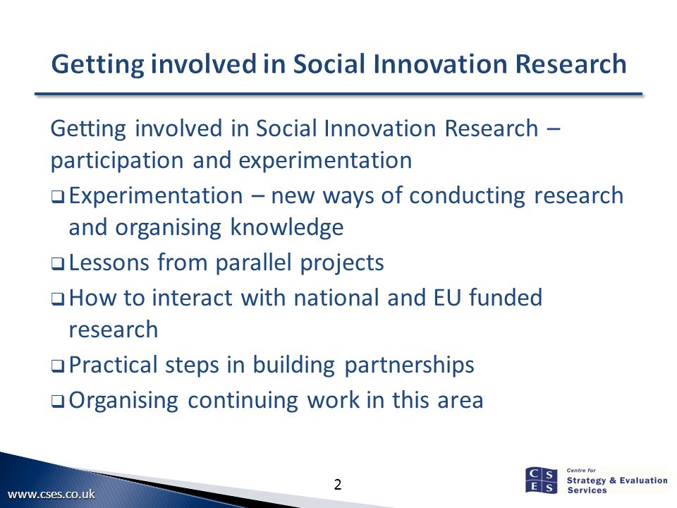 2 Getting involved in Social Innovation Research – participation and experimentation  Experimentation – new ways of conducting research and organising knowledge  Lessons from parallel projects  How to interact with national and EU funded research  Practical steps in building partnerships  Organising continuing work in this area