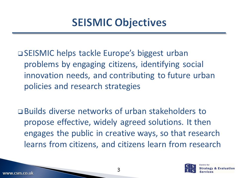 3  SEISMIC helps tackle Europe’s biggest urban problems by engaging citizens, identifying social innovation needs, and contributing to future urban policies and research strategies  Builds diverse networks of urban stakeholders to propose effective, widely agreed solutions.