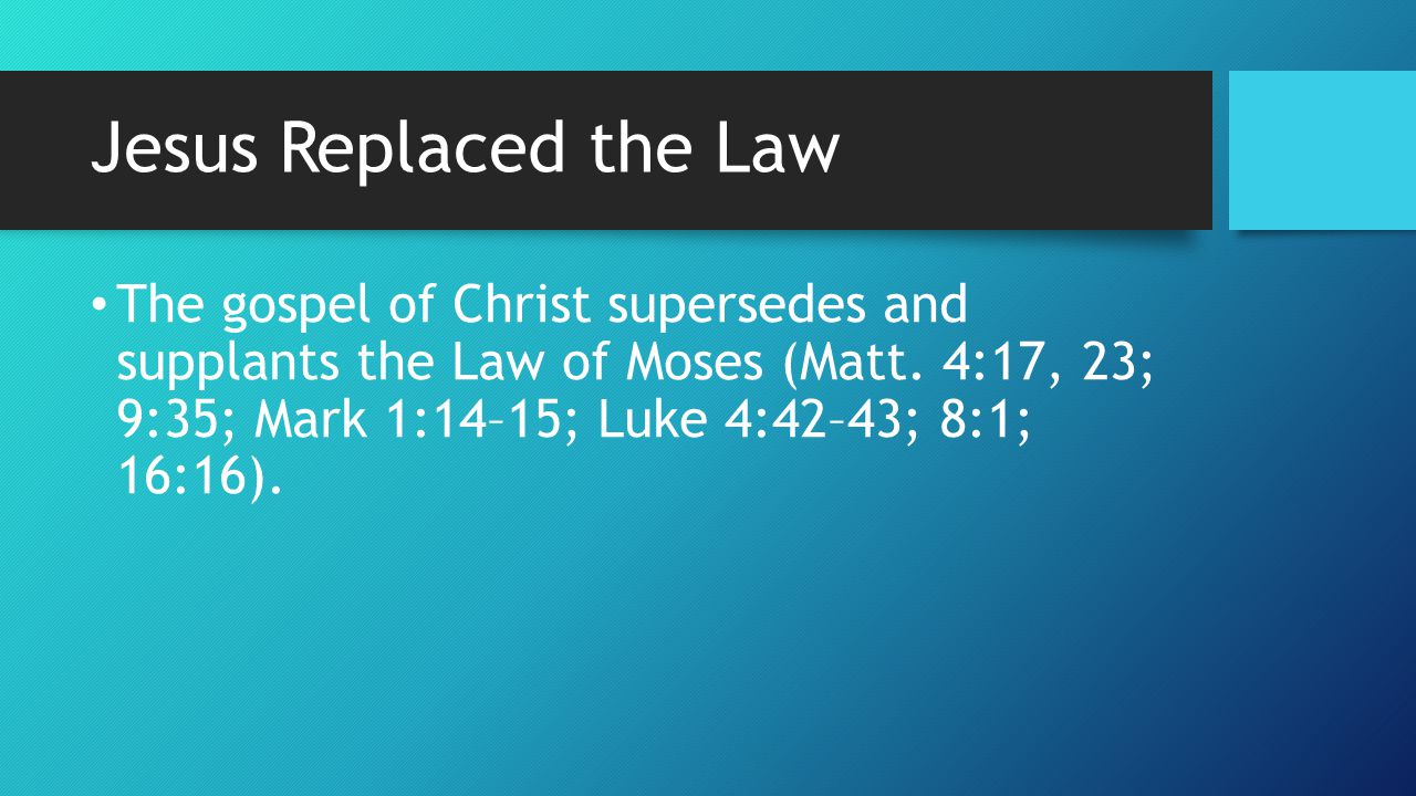 Jesus Replaced the Law The gospel of Christ supersedes and supplants the Law of Moses (Matt.
