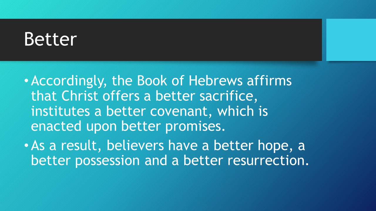 Better Accordingly, the Book of Hebrews affirms that Christ offers a better sacrifice, institutes a better covenant, which is enacted upon better promises.