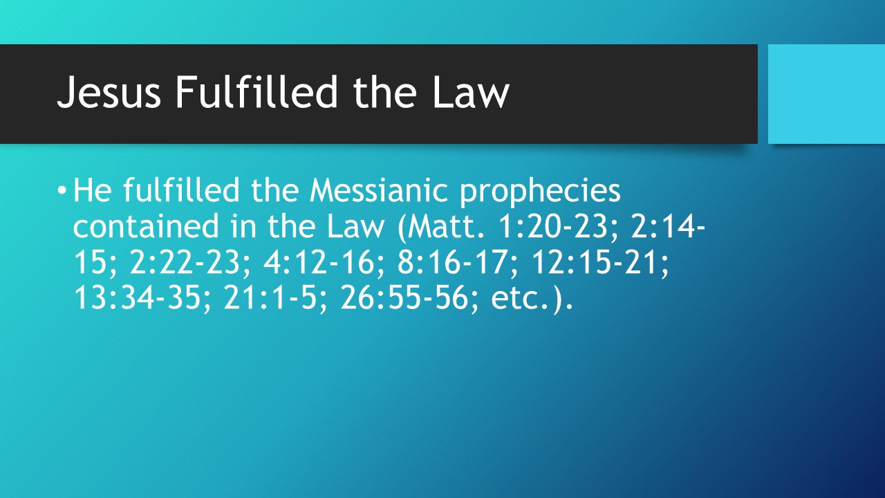 Jesus Fulfilled the Law He fulfilled the Messianic prophecies contained in the Law (Matt.