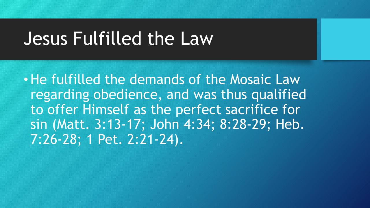 Jesus Fulfilled the Law He fulfilled the demands of the Mosaic Law regarding obedience, and was thus qualified to offer Himself as the perfect sacrifice for sin (Matt.