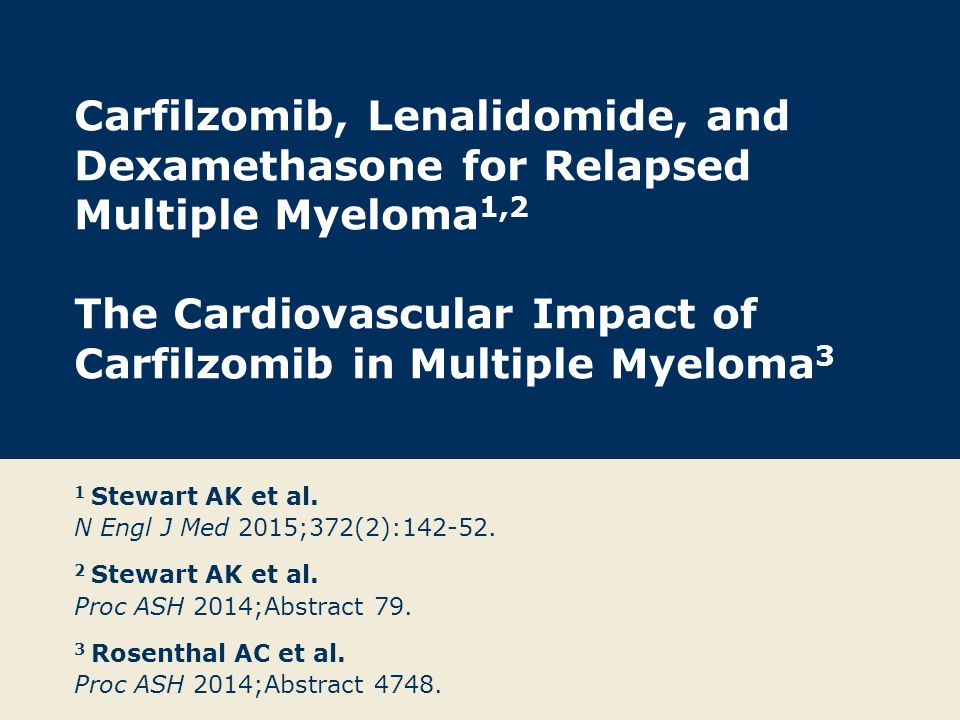 Carfilzomib, Lenalidomide, and Dexamethasone for Relapsed Multiple Myeloma 1,2 The Cardiovascular Impact of Carfilzomib in Multiple Myeloma 3 1 Stewart AK et al.