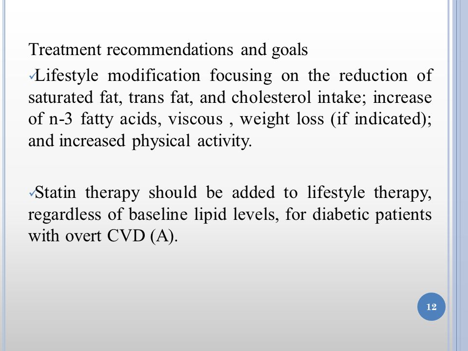 Treatment recommendations and goals Lifestyle modification focusing on the reduction of saturated fat, trans fat, and cholesterol intake; increase of n-3 fatty acids, viscous, weight loss (if indicated); and increased physical activity.