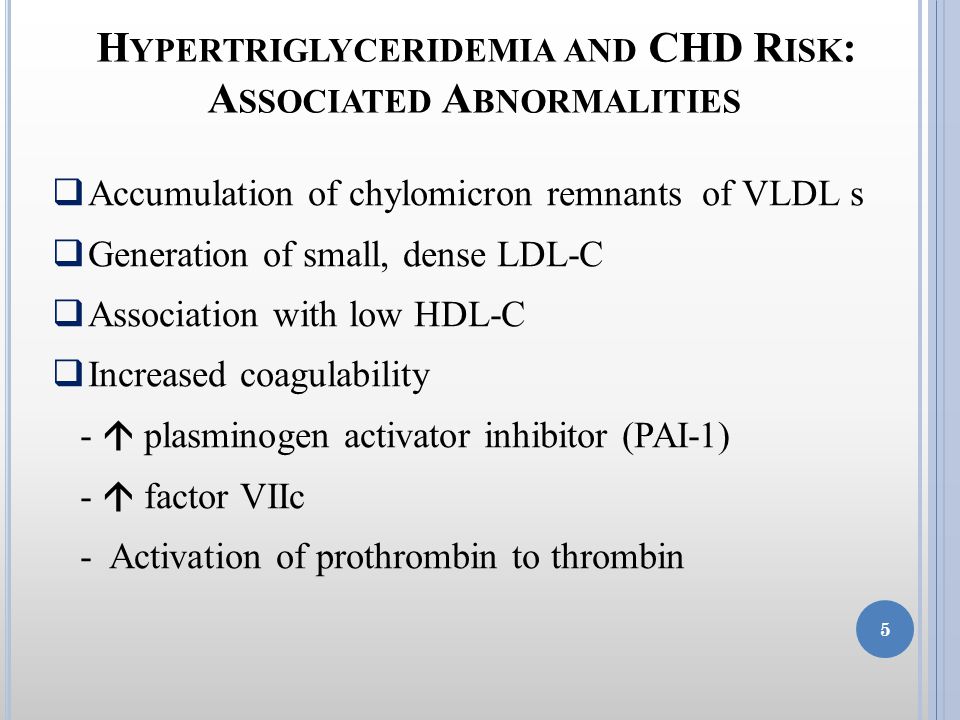  Accumulation of chylomicron remnants of VLDL s  Generation of small, dense LDL-C  Association with low HDL-C  Increased coagulability -  plasminogen activator inhibitor (PAI-1) -  factor VIIc - Activation of prothrombin to thrombin H YPERTRIGLYCERIDEMIA AND CHD R ISK : A SSOCIATED A BNORMALITIES 5