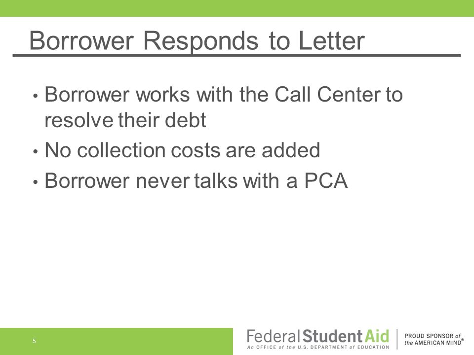 Borrower Responds to Letter Borrower works with the Call Center to resolve their debt No collection costs are added Borrower never talks with a PCA 5