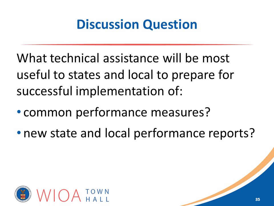Discussion Question What technical assistance will be most useful to states and local to prepare for successful implementation of: common performance measures.