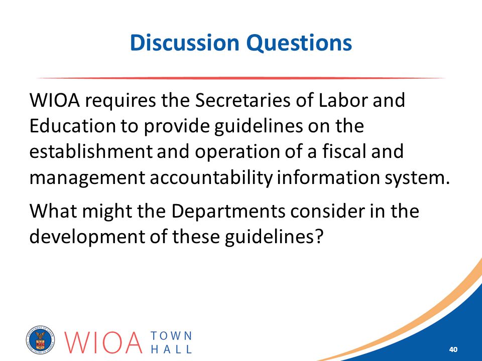 Discussion Questions WIOA requires the Secretaries of Labor and Education to provide guidelines on the establishment and operation of a fiscal and management accountability information system.