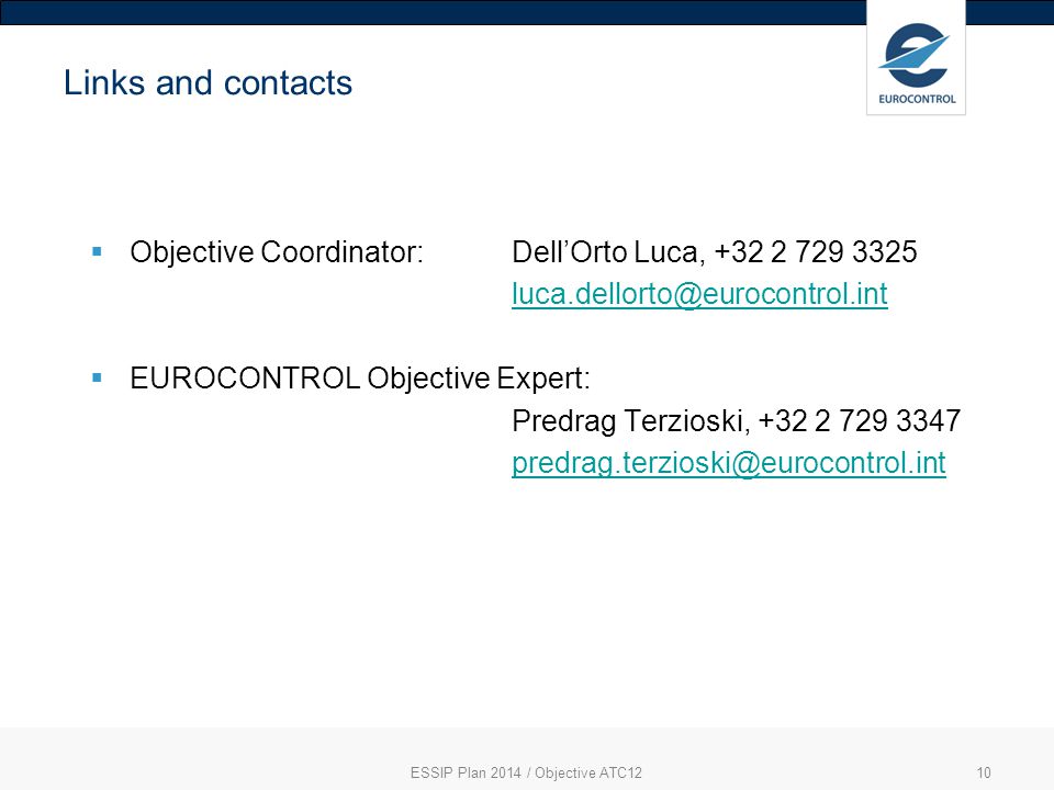 10 Links and contacts  Objective Coordinator: Dell’Orto Luca,  EUROCONTROL Objective Expert: Predrag Terzioski, ESSIP Plan 2014 / Objective ATC12