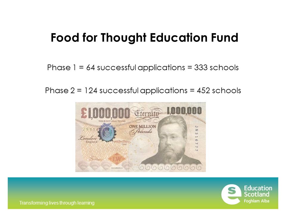 Transforming lives through learning Food for Thought Education Fund Phase 1 = 64 successful applications = 333 schools Phase 2 = 124 successful applications = 452 schools