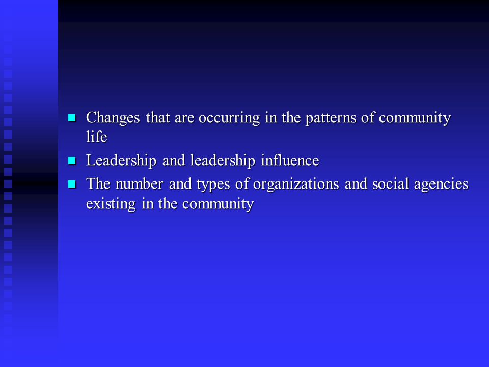 Changes that are occurring in the patterns of community life Changes that are occurring in the patterns of community life Leadership and leadership influence Leadership and leadership influence The number and types of organizations and social agencies existing in the community The number and types of organizations and social agencies existing in the community
