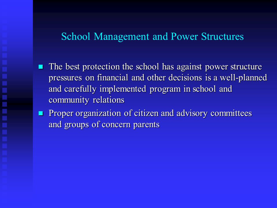School Management and Power Structures The best protection the school has against power structure pressures on financial and other decisions is a well-planned and carefully implemented program in school and community relations The best protection the school has against power structure pressures on financial and other decisions is a well-planned and carefully implemented program in school and community relations Proper organization of citizen and advisory committees and groups of concern parents Proper organization of citizen and advisory committees and groups of concern parents