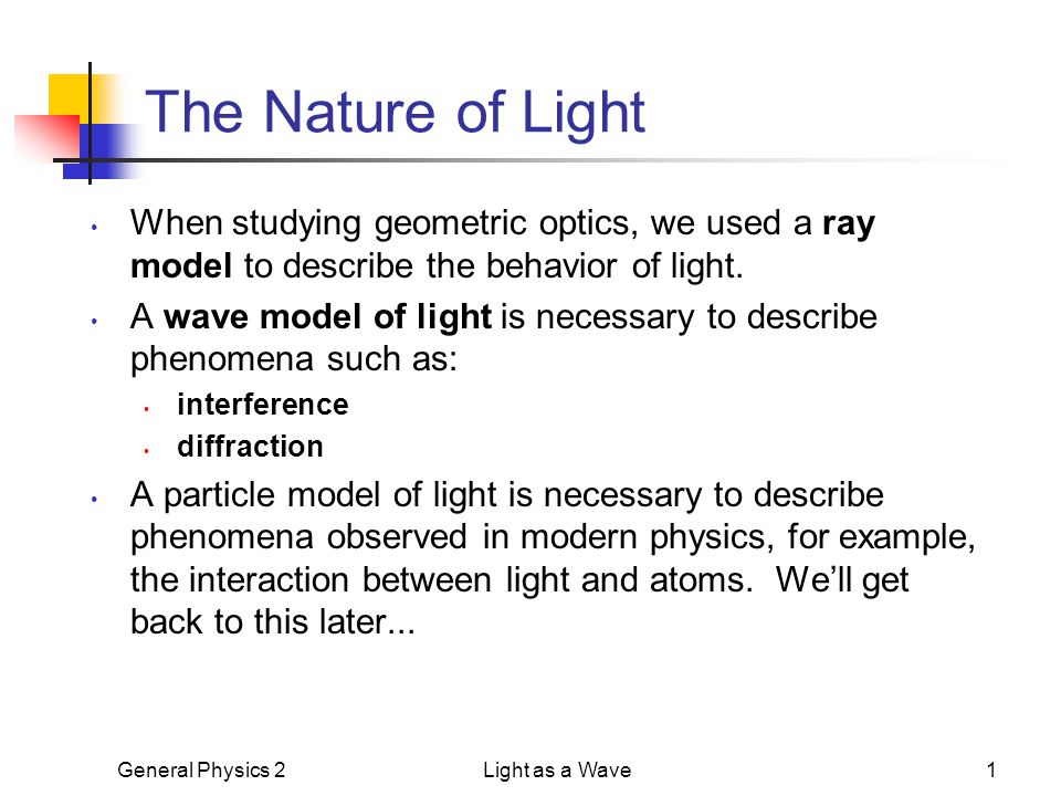 General Physics 2Light as a Wave1 The Nature of Light When studying  geometric optics, we used a ray model to describe the behavior of light. A  wave model. - ppt download