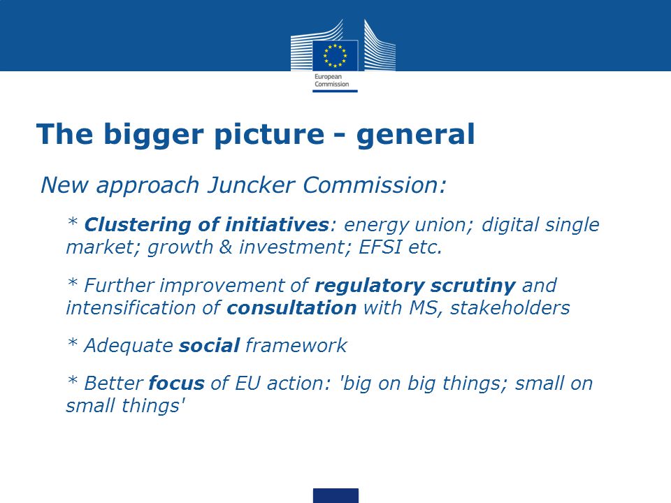 The bigger picture - general New approach Juncker Commission:  * Clustering of initiatives: energy union; digital single market; growth & investment; EFSI etc.