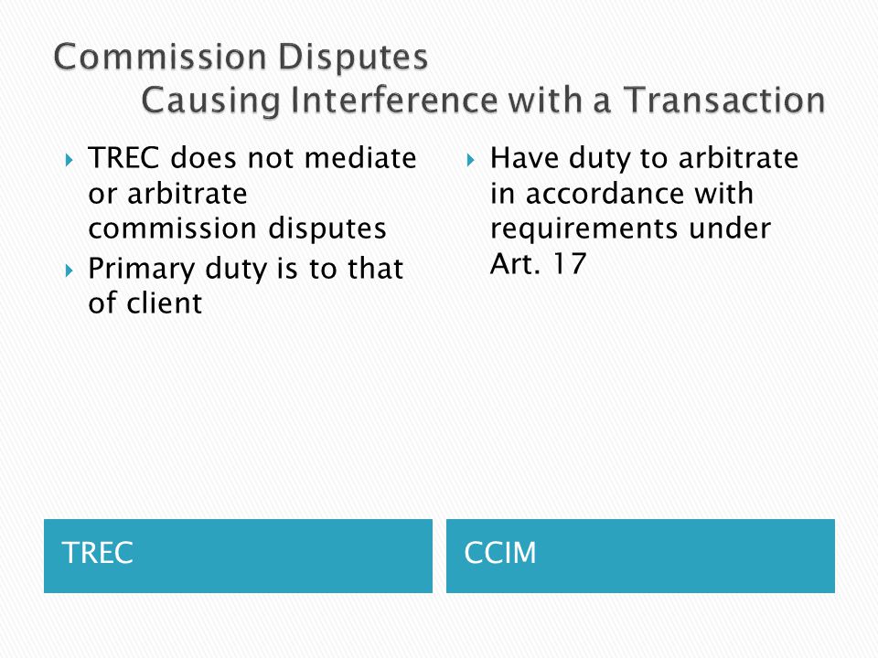 TRECCCIM  TREC does not mediate or arbitrate commission disputes  Primary duty is to that of client  Have duty to arbitrate in accordance with requirements under Art.