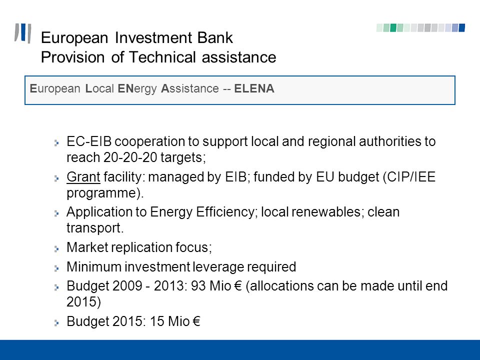 European Investment Bank Provision of Technical assistance EC-EIB cooperation to support local and regional authorities to reach targets; Grant facility: managed by EIB; funded by EU budget (CIP/IEE programme).