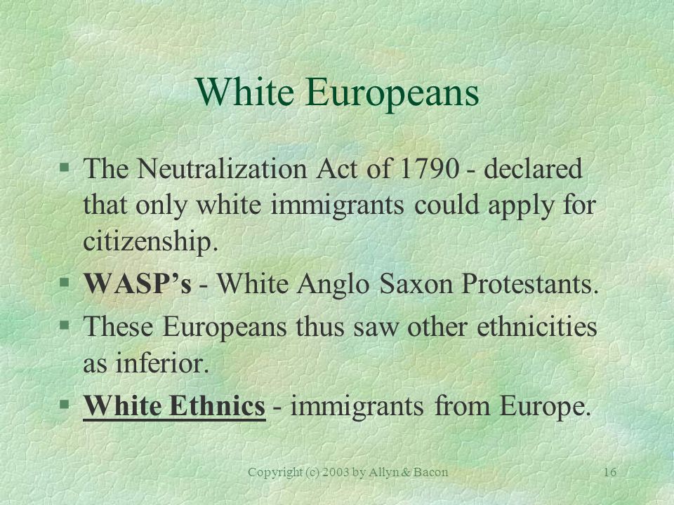Copyright (c) 2003 by Allyn & Bacon16 White Europeans §The Neutralization Act of declared that only white immigrants could apply for citizenship.