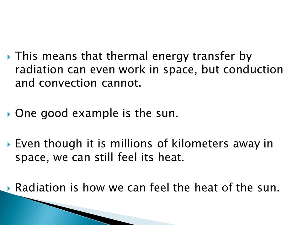  This means that thermal energy transfer by radiation can even work in space, but conduction and convection cannot.