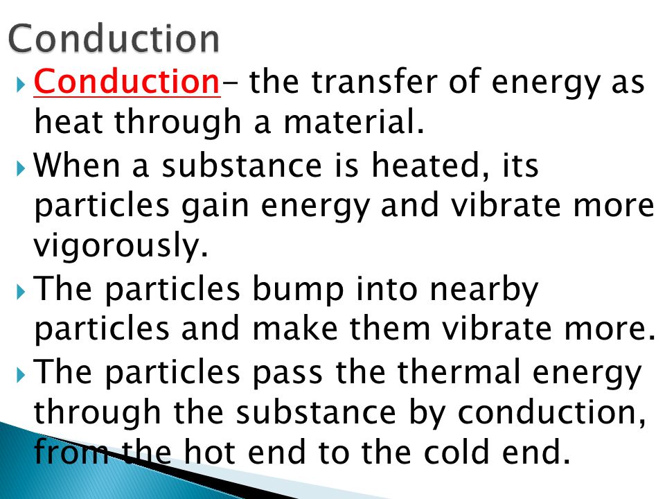  Conduction- the transfer of energy as heat through a material.