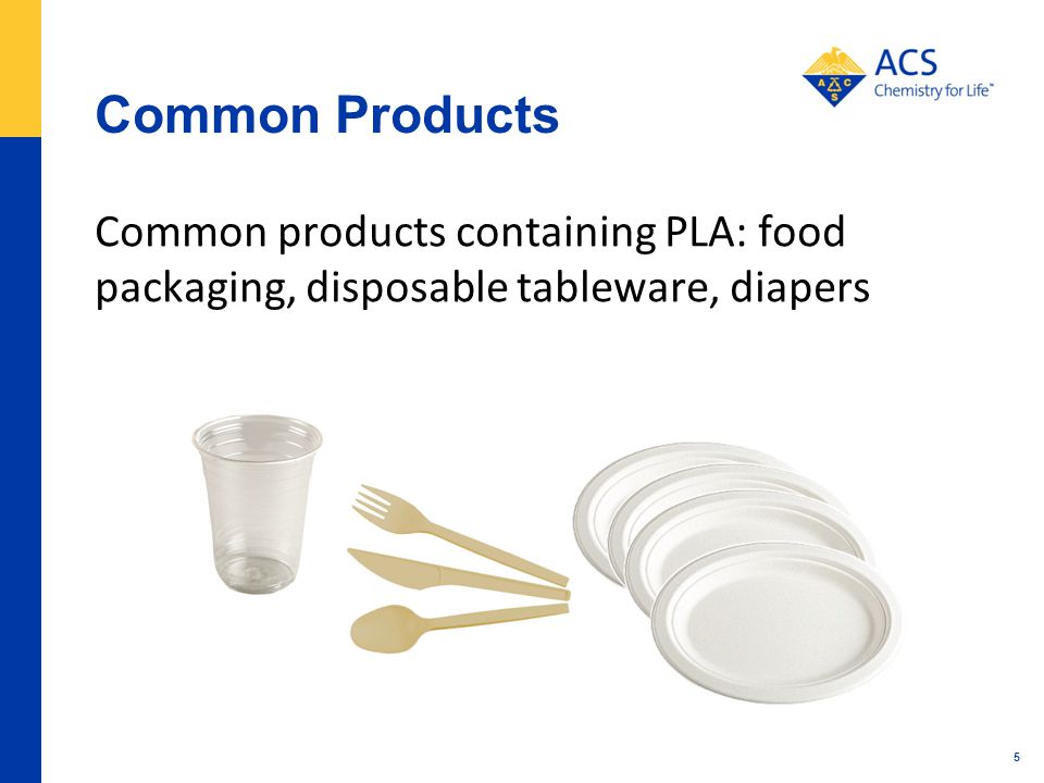 Common Products Common products containing PLA: food packaging, disposable tableware, diapers 5