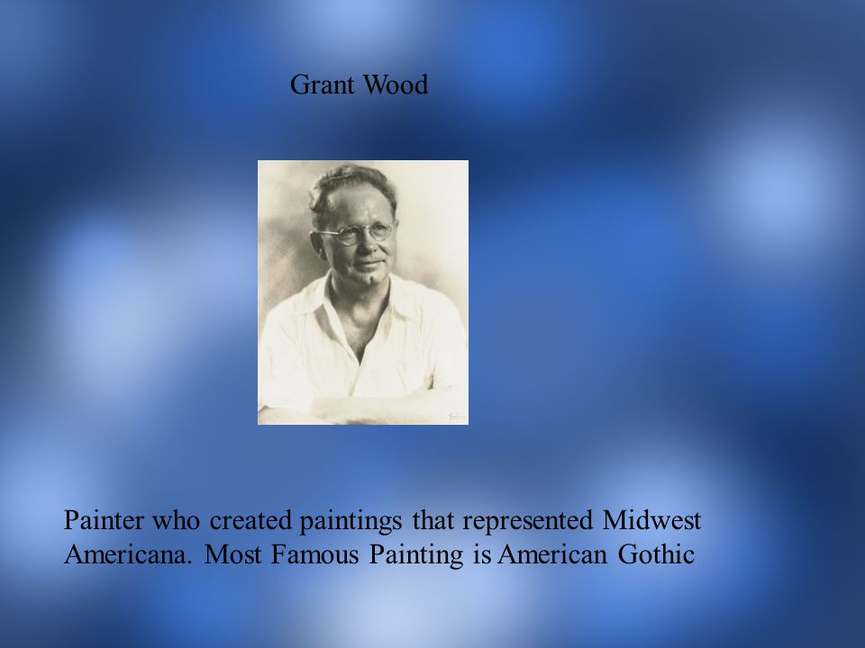 Grant Wood Painter who created paintings that represented Midwest Americana.