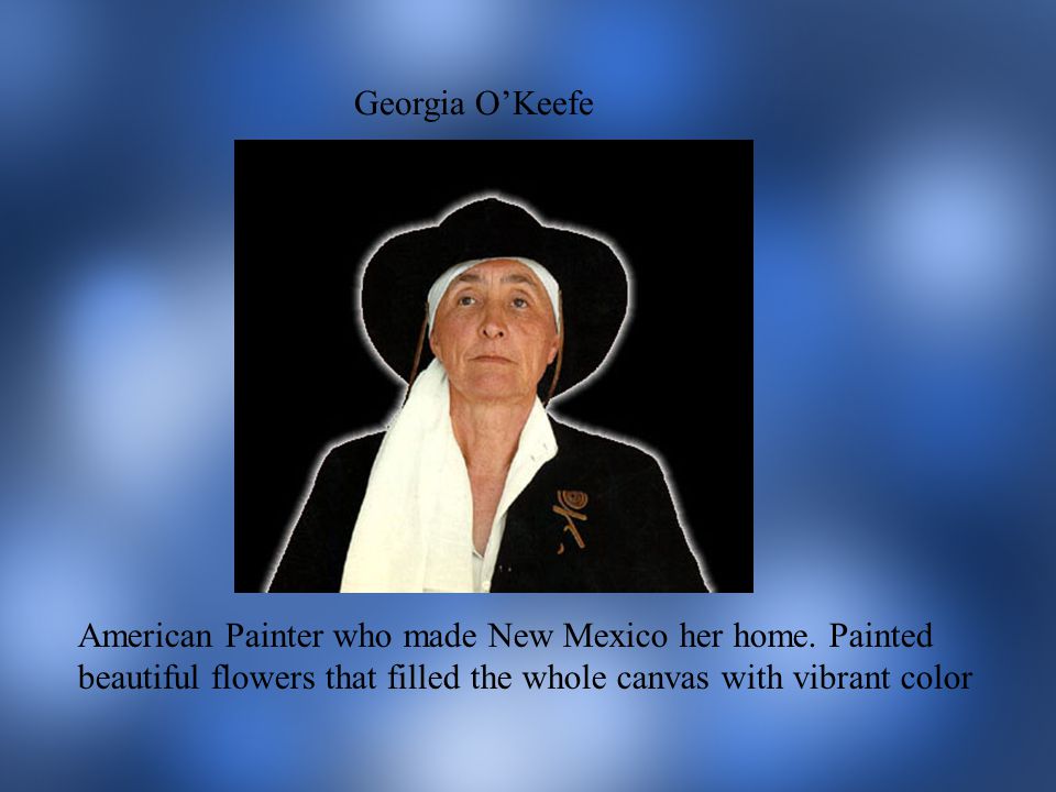 Georgia O’Keefe American Painter who made New Mexico her home.