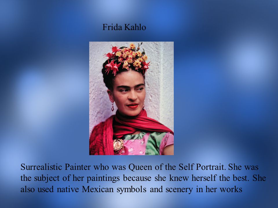 Frida Kahlo Surrealistic Painter who was Queen of the Self Portrait.