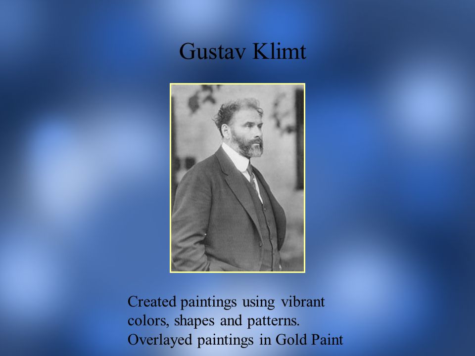 Gustav Klimt Created paintings using vibrant colors, shapes and patterns.