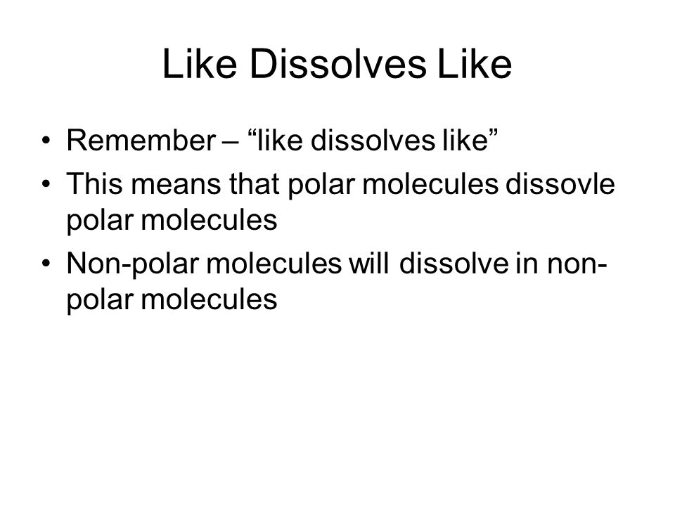Like Dissolves Like Remember – like dissolves like This means that polar molecules dissovle polar molecules Non-polar molecules will dissolve in non- polar molecules