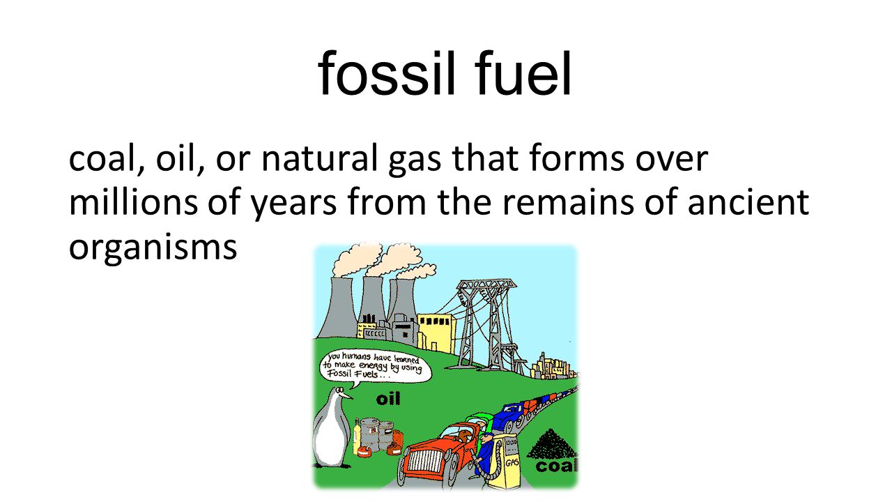 fossil fuel coal, oil, or natural gas that forms over millions of years from the remains of ancient organisms