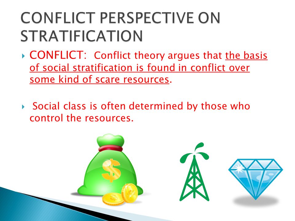  CONFLICT: Conflict theory argues that the basis of social stratification is found in conflict over some kind of scare resources.