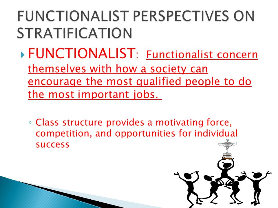 FUNCTIONALIST : Functionalist concern themselves with how a society can encourage the most qualified people to do the most important jobs.
