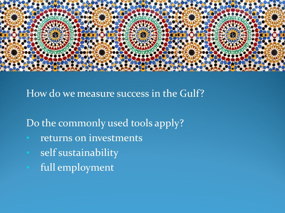 How do we measure success in the Gulf. Do the commonly used tools apply.
