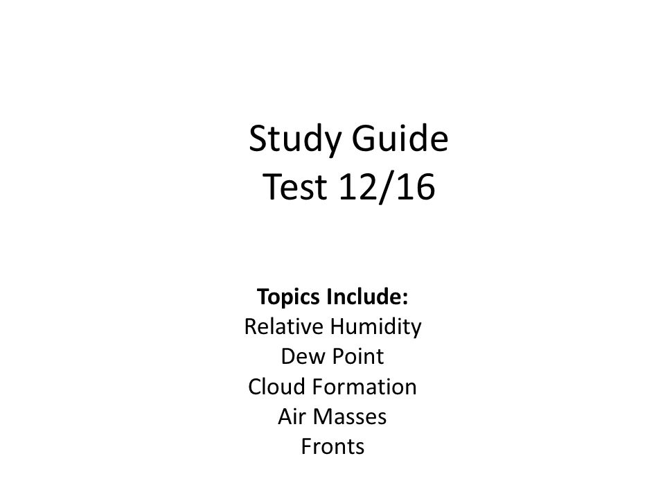 Study Guide Test 12/16 Topics Include: Relative Humidity Dew Point Cloud Formation Air Masses Fronts