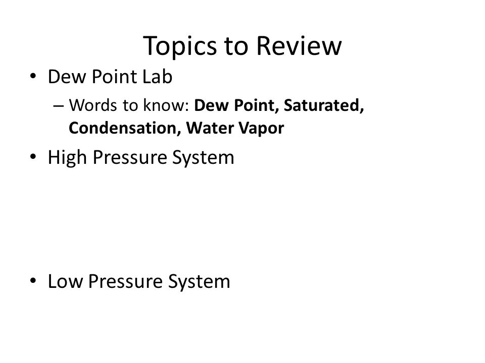 Topics to Review Dew Point Lab – Words to know: Dew Point, Saturated, Condensation, Water Vapor High Pressure System Low Pressure System