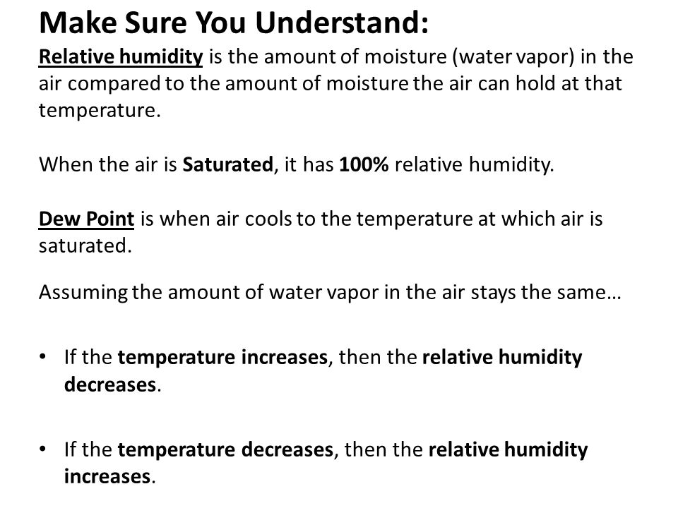 Make Sure You Understand: Relative humidity is the amount of moisture (water vapor) in the air compared to the amount of moisture the air can hold at that temperature.