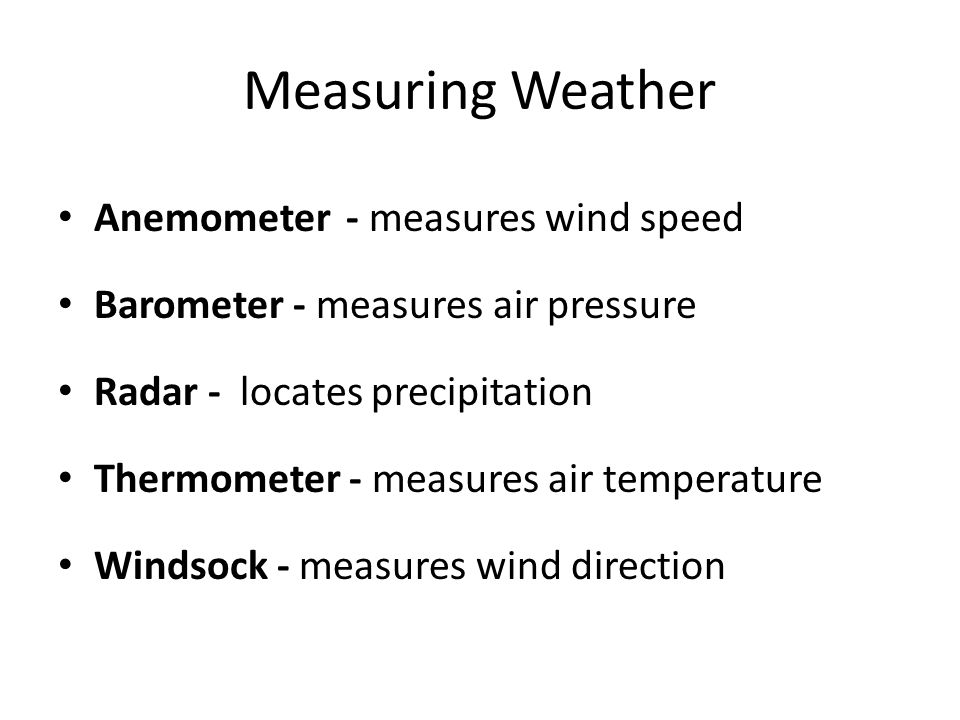 Measuring Weather Anemometer- measures wind speed Barometer - measures air pressure Radar - locates precipitation Thermometer - measures air temperature Windsock - measures wind direction