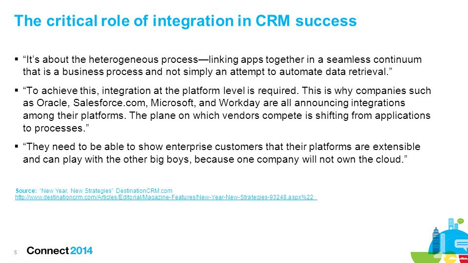 The critical role of integration in CRM success  It’s about the heterogeneous process—linking apps together in a seamless continuum that is a business process and not simply an attempt to automate data retrieval.  To achieve this, integration at the platform level is required.