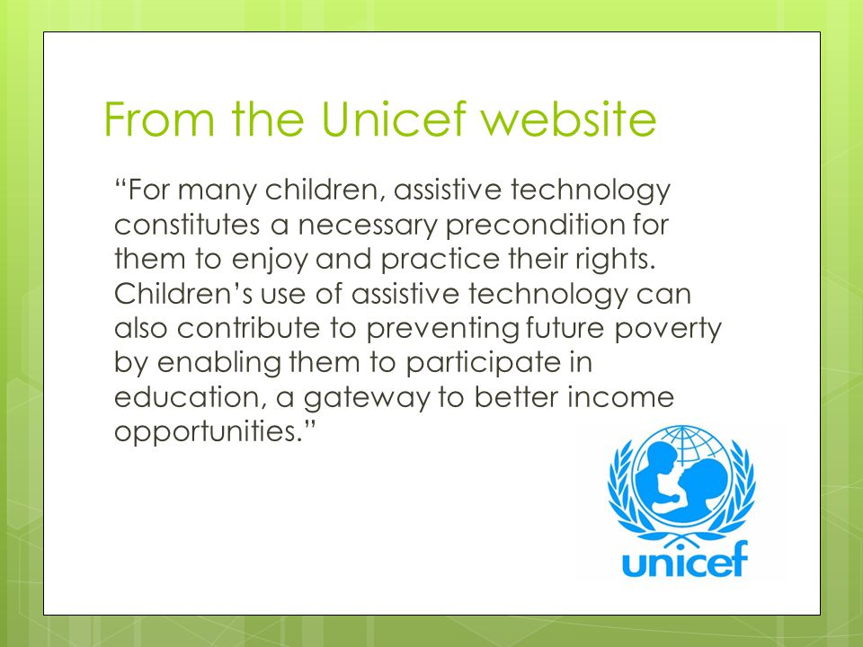 From the Unicef website For many children, assistive technology constitutes a necessary precondition for them to enjoy and practice their rights.
