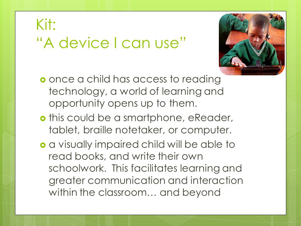 Kit: A device I can use  once a child has access to reading technology, a world of learning and opportunity opens up to them.