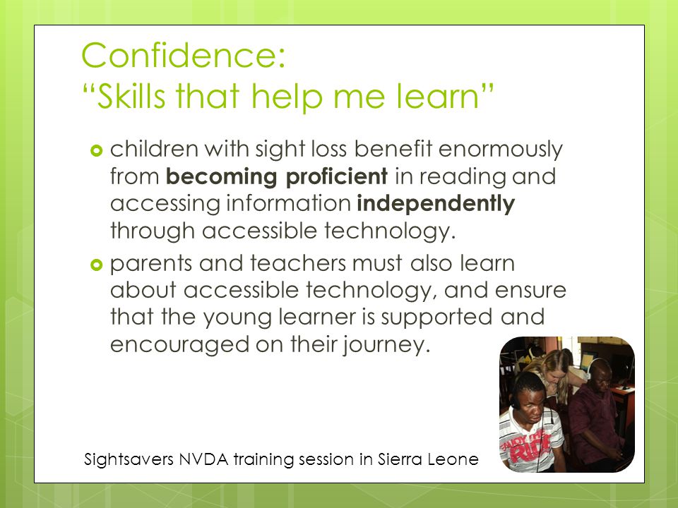 Confidence: Skills that help me learn  children with sight loss benefit enormously from becoming proficient in reading and accessing information independently through accessible technology.