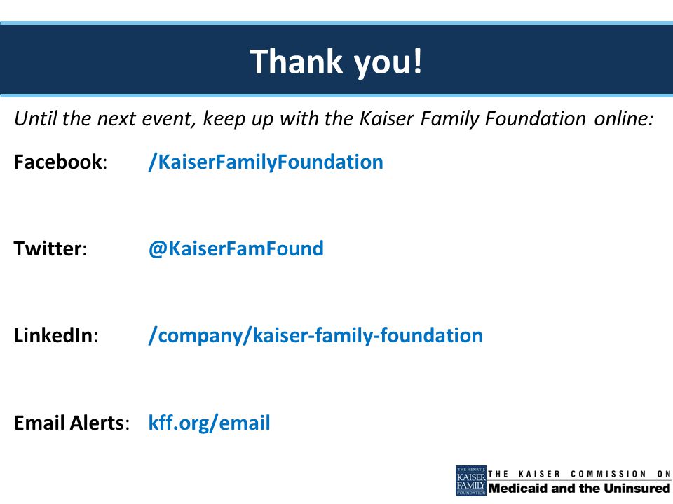 Until the next event, keep up with the Kaiser Family Foundation online: Facebook: /KaiserFamilyFoundation LinkedIn:/company/kaiser-family-foundation  Alerts:kff.org/ Thank you!