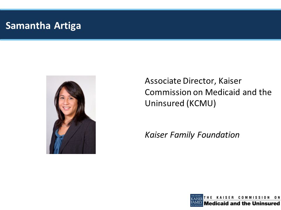 Associate Director, Kaiser Commission on Medicaid and the Uninsured (KCMU) Kaiser Family Foundation Samantha Artiga