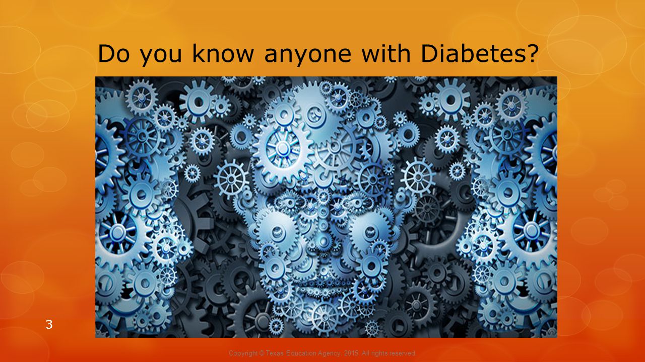Do you know anyone with Diabetes 3 Copyright © Texas Education Agency, All rights reserved.