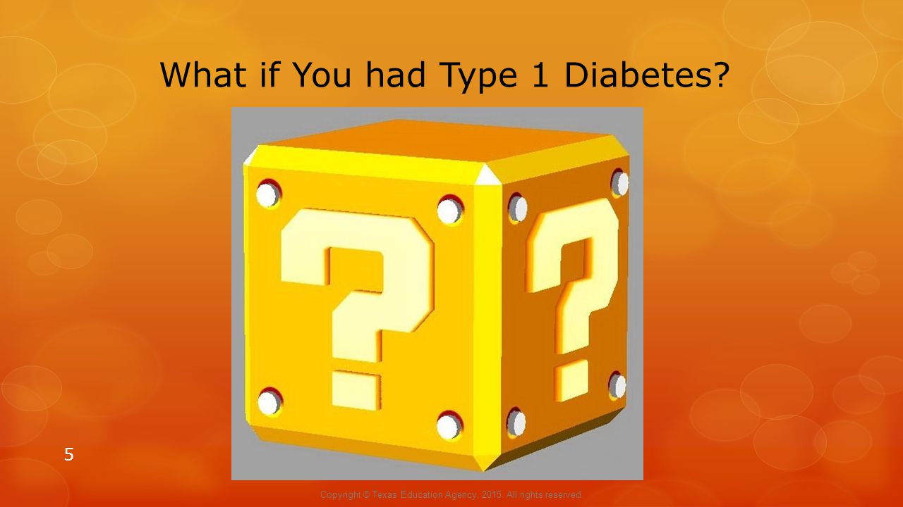 What if You had Type 1 Diabetes 5 Copyright © Texas Education Agency, All rights reserved.