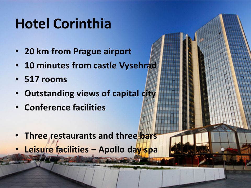 Hotel Corinthia 20 km from Prague airport 10 minutes from castle Vysehrad 517 rooms Outstanding views of capital city Conference facilities Three restaurants and three bars Leisure facilities – Apollo day spa