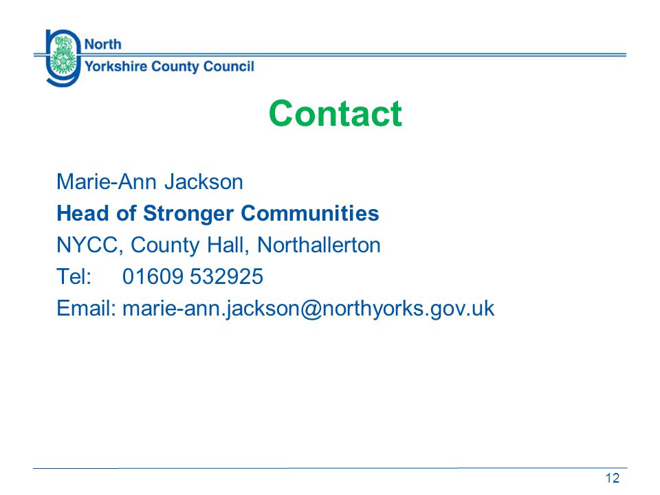 Contact 12 Marie-Ann Jackson Head of Stronger Communities NYCC, County Hall, Northallerton Tel: