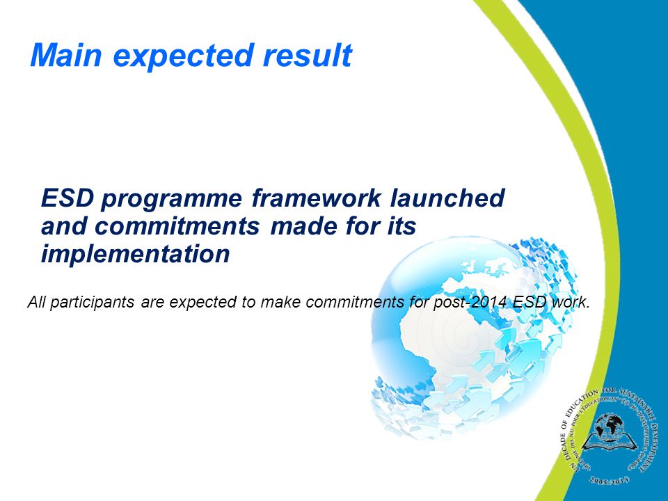 Main expected result ESD programme framework launched and commitments made for its implementation All participants are expected to make commitments for post-2014 ESD work.