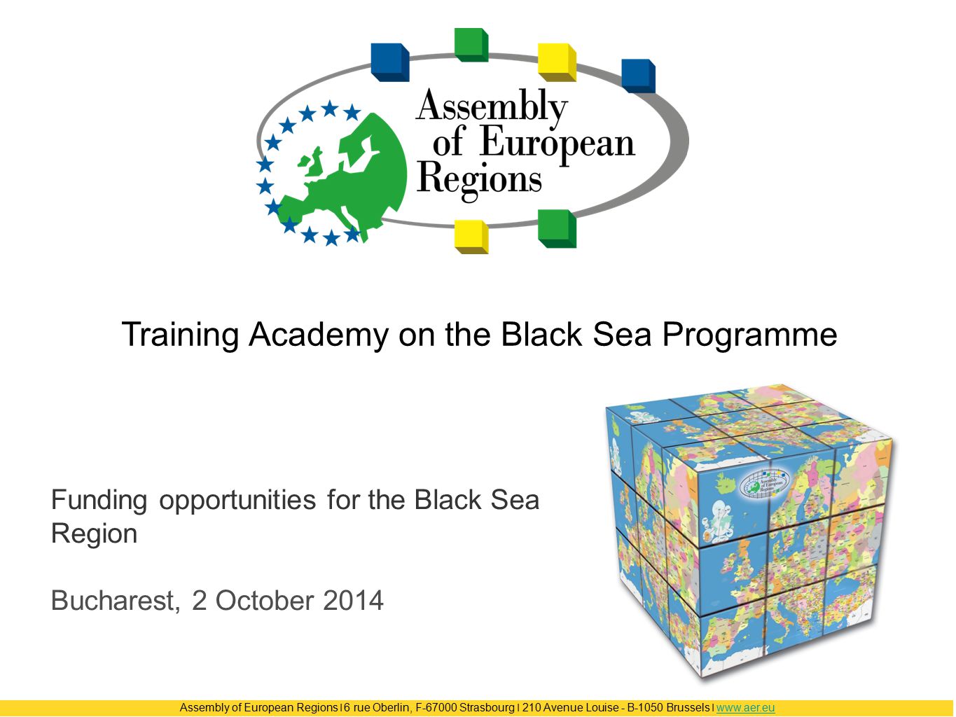 Assembly of European Regions ❘ 6 rue Oberlin, F Strasbourg ❘ 210 Avenue Louise - B-1050 Brussels ❘   Training Academy on the Black Sea Programme Funding opportunities for the Black Sea Region Bucharest, 2 October 2014
